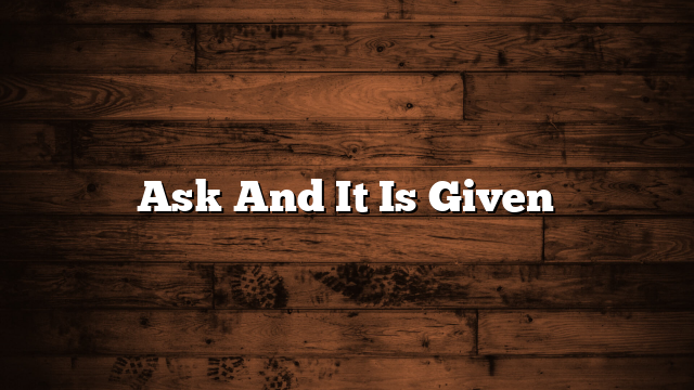 Ask And It Is Given