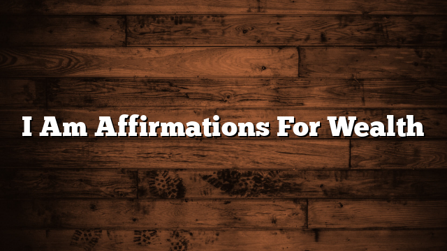 I Am Affirmations For Wealth