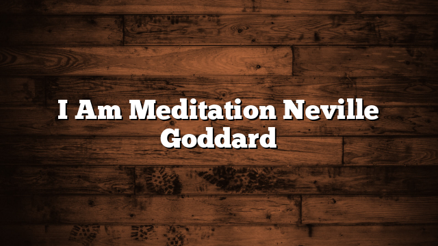 I Am Meditation Neville Goddard