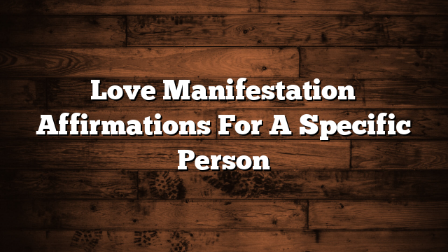 Love Manifestation Affirmations For A Specific Person