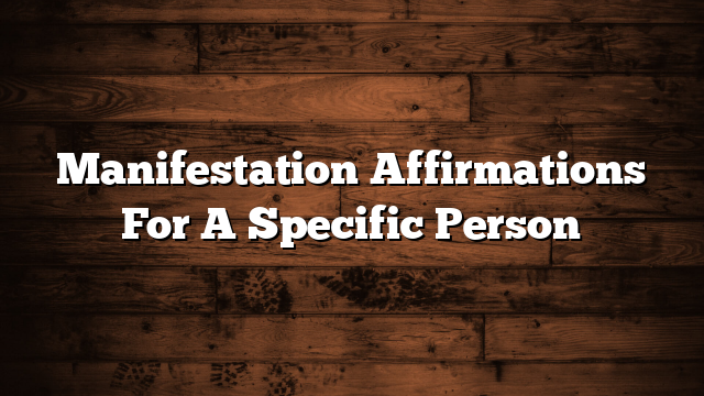 Manifestation Affirmations For A Specific Person