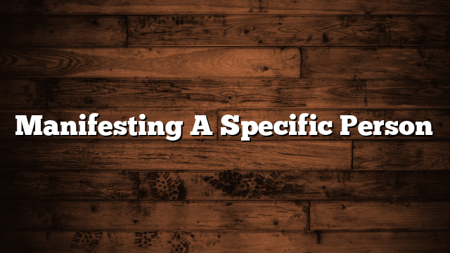 Manifesting A Specific Person
