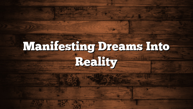Manifesting Dreams Into Reality