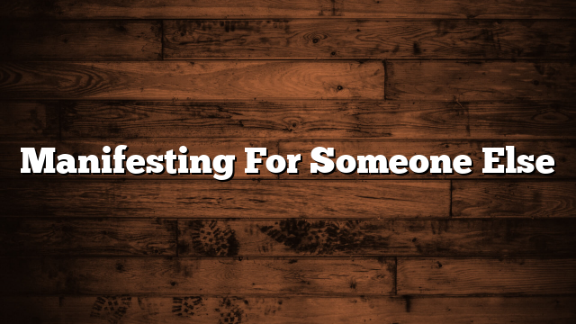 Manifesting For Someone Else