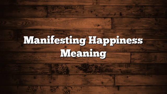 Manifesting Happiness Meaning