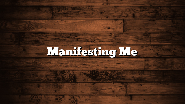 Manifesting Me