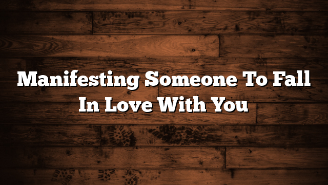 Manifesting Someone To Fall In Love With You