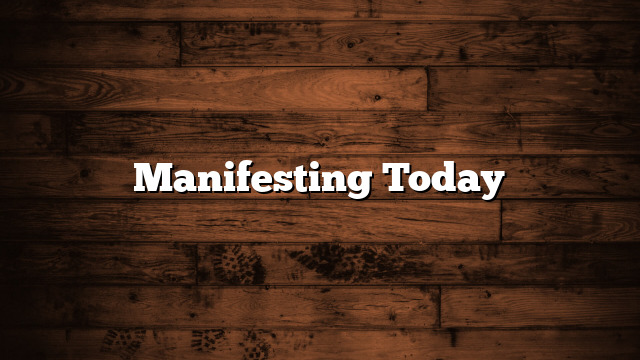 Manifesting Today