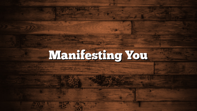 Manifesting You