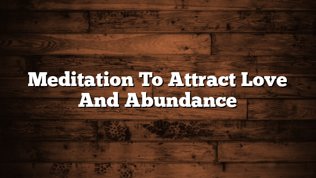 Meditation To Attract Love And Abundance
