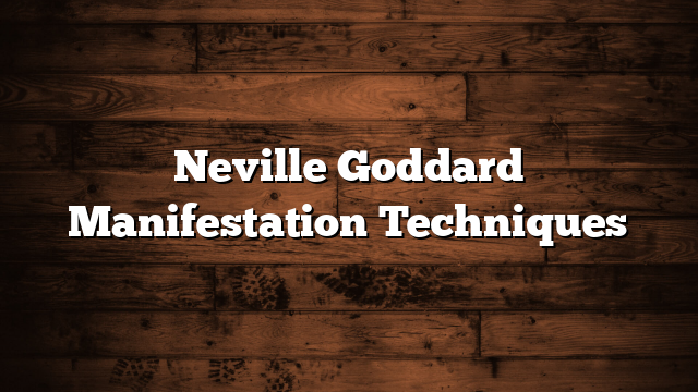 Neville Goddard Manifestation Techniques
