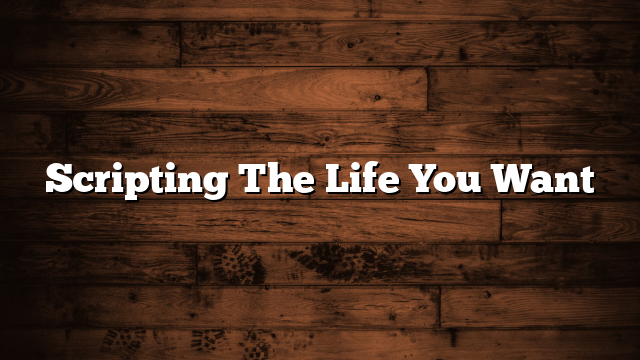 Scripting The Life You Want