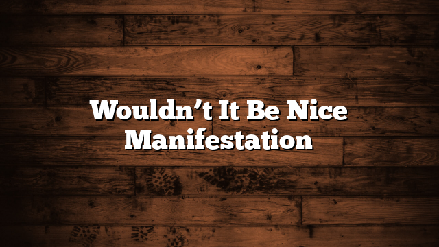 Wouldn’t It Be Nice Manifestation